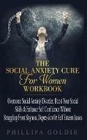 The Social Anxiety Cure For Women Workbook: Rapidly Stop Social Anxiety Disorder, Boost Your Social Skills & Enhance Self Confidence (Even If You're A Beginner) WITHOUT Struggling From Shyness, Depression Or Self Esteem Issues - Phillipa Goldie - cover