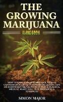The Growing Marijuana Handbook: : How To Easily Grow Marijuana, Weed & Cannabis Indoors & Outdoors Including Tips On Horticulture, Growing In Small Places & Medical Marijuana - For Beginners & Advanced