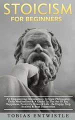 Stoicism For Beginners: An Empowering Introduction To Stoic Philosophy, Daily Meditations & A Guide To The Art Of Joy, Happiness, Positivity, Stress & Life - Be Happy, Stop Anxiety & Beat Depression