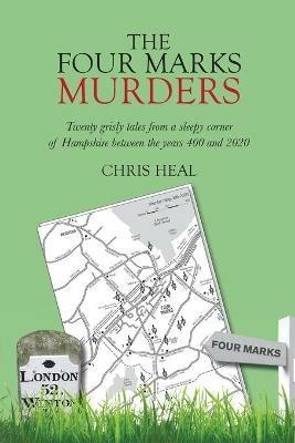 The Four Marks Murders: Twenty grisly tales from a sleepy corner of Hampshire between the years 400 and 2020 - Chris Heal - cover
