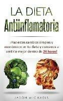 La Dieta Antiinflamatoria: !Haz estos cambios simples y economicos en tu dieta y comienza a sentirte mejor dentro de 24 horas!