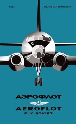 AEROFLOT - Fly Soviet: A Visual History - Bruno Vandermueren,FUEL - cover