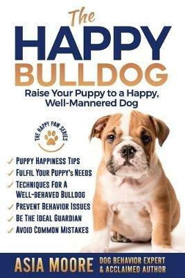 The Happy English (British) Bulldog: Raise Your Puppy to a Happy, Well-Mannered Dog - Asia Moore - cover