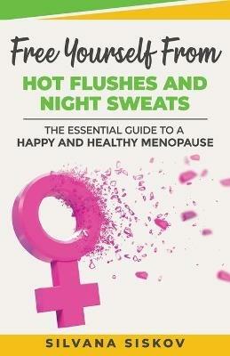 Free Yourself From Hot Flushes and Night Sweats: The Essential Guide to a Happy and Healthy Menopause - Silvana Siskov - cover