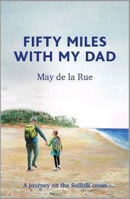 Fifty Miles with my Dad: A journey on the Suffolk coast - May de la Rue - cover
