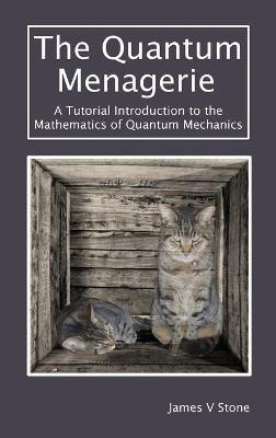 The Quantum Menagerie: A Tutorial Introduction to the Mathematics of Quantum Mechanics - James V Stone - cover