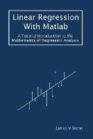 Linear Regression With Matlab: A Tutorial Introduction to the Mathematics of Regression Analysis - James V Stone - cover