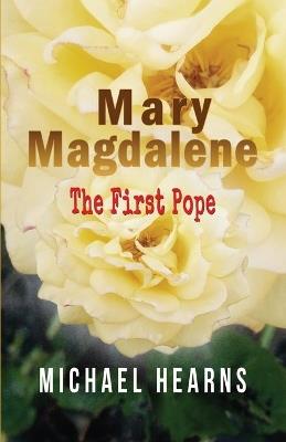 Mary Magdalene - The First Pope - Michael Hearns - cover
