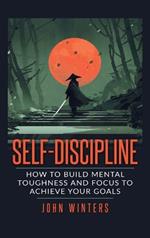 Self Discipline: How to Build Mental Toughness and Focus to Achieve Your Goals