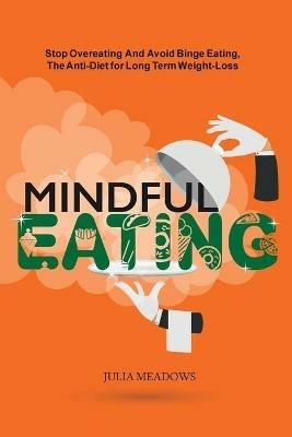 Mindful Eating: Stop Overeating and Avoid Binge Eating, The Anti-Diet for Long Term Weight-Loss: Transform Emotional Eating to a Healthier Relationship with the Foods You Love and Enjoy - Julia Meadows - cover