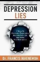 DEPRESSION LIES - 7 Ways To Overcome Depression, Reclaim Your Life And Make It A Masterpiece - Francis Ikhenemoh - cover