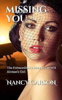 Missing You: The Extraordinary Story of a WWII Airman's Girl - Nancy Carson - cover
