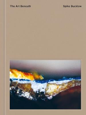 The Art Beneath: Microscopic Cross-Sections of Old Masters - Spike Bucklow - cover