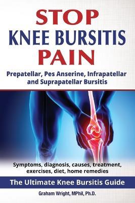 Stop Knee Bursitis Pain: Prepatellar, Pes Anserine, Infrapatellar and Suprapatellar Bursitis - Graham Wright Mphil Ph D - cover