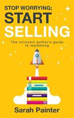 Stop Worrying; Start Selling: The Introvert Author's Guide to Marketing