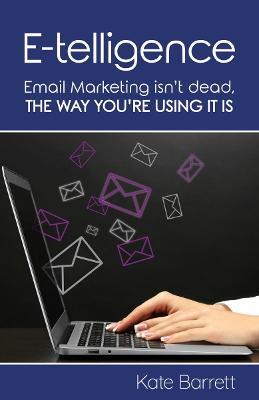 E-telligence: Email marketing isn't dead, the way you're using it is - Kate Barrett - cover