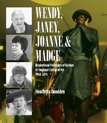 Wendy, Janey, Joanne and Madge: Inspirational Professors of Fashion at the Royal College of Art 1948-2014 - Henrietta Goodden - cover