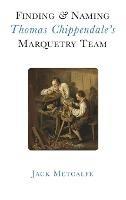 Finding and Naming Thomas Chippendale's Marquetry Team - Jack Metcalfe - cover