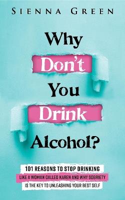 Why Don't You Drink Alcohol?: 101 Reasons To Stop Drinking Like A Woman Called Karen And Why Sobriety Is The Key To Unleashing Your Best Self. Quit Lit For Women. - Sienna Green - cover