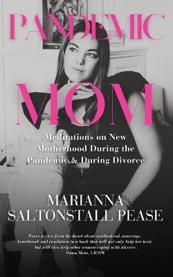 Pandemic Mom: Meditations on New Motherhood During the Pandemic & During Divorce - Marianna Saltonstall Pease - cover