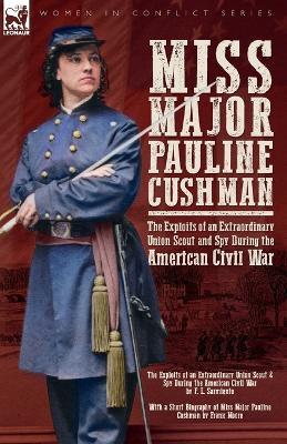 Miss Major Pauline Cushman - The Exploits of an Extraordinary Union Scout and Spy During the American Civil War by F. L. Sarmiento - F L Sarmiento,Frank Moore - cover