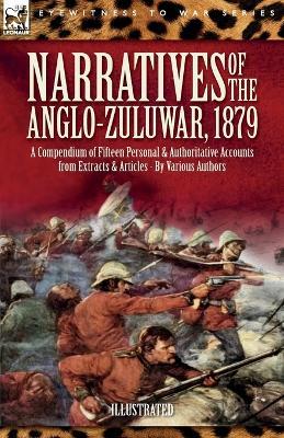 Narratives of the Anglo-Zulu War, 1879: A Compendium of Fifteen Personal and Authoritative Accounts from Extracts and Articles - Various Authors - cover
