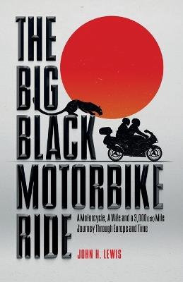 The Big Black Motorbike Ride: A Motorcycle, A Wife and a 3,000(Ish) Mile Journey Through Europe and Time - John H Lewis - cover