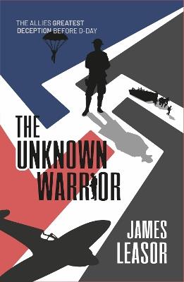 The Unknown Warrior: The Allies greatest deception before D-Day - James Leasor - cover