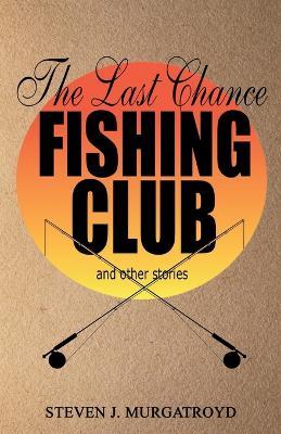THE LAST CHANCE FISHING CLUB and other stories - Steven Murgatroyd - cover