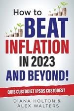 How To Beat Inflation in 2023 And Beyond!: Quis Custodiet Ipsos Custodes?