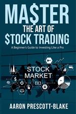 Master The Art of Stock Trading; A Beginner's Guide to Investing Like a Pro