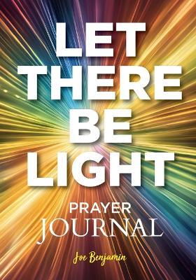 Let There Be Light: A Prayer Journal for Daily Scripture, Reflection, and Gratitude - Joe Benjamin,Opulent Books - cover