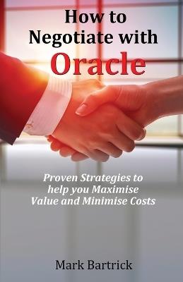 How to Negotiate with Oracle: Proven Strategies to help you Maximise Value and Minimise Costs - Mark Bartrick - cover