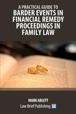 A Practical Guide to Barder Events in Financial Remedy Proceedings in Family Law - Mark Ablett - cover