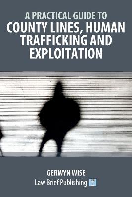 A Practical Guide to County Lines, Human Trafficking and Exploitation - Gerwyn Wise - cover