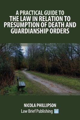 A Practical Guide to the Law in Relation to Presumption of Death and Guardianship Orders - Nicola Phillipson - cover