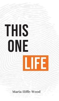 This One Life: Poetic Explorations of Faith, Womanhood, Love and Death - Maria Iliffe-Wood - cover