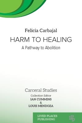 Harm to Healing: A Pathway to Abolition - Felicia Carbajal,Louis Mendoza - cover