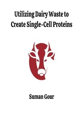 Utilizing Dairy Waste to Create Single-Cell Proteins - Suman Gour - cover