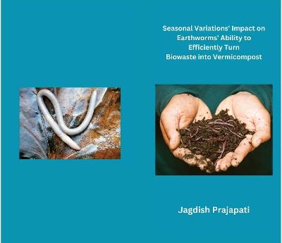 Seasonal variations' impact on earthworms' ability to efficiently turn biowaste into vermicompost - Jagdish Prajapati - cover