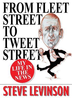 From Fleet Street to Tweet Street: My Life in the News - Steve Levinson - cover