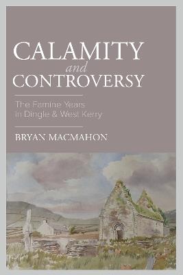 Calamity & Controversy: The Famine Years in Dingle & West Kerry - Bryan MacMahon - cover