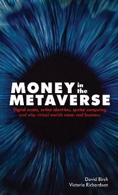 Money in the Metaverse: Digital Assets, Online Identities, Spatial Computing and Why Virtual Worlds Mean Real Business - David Birch,Victoria Richardson - cover
