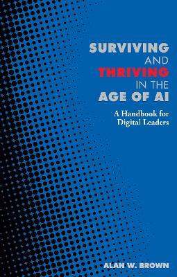 Surviving and Thriving in the Age of AI: A Handbook for Digital Leaders - Alan Brown - cover