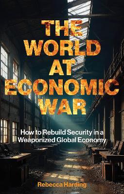 The World at Economic War: How to Rebuild Security in a Weaponized Global Economy - Rebecca Harding - cover