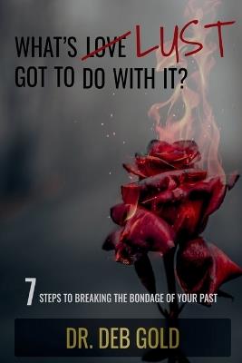 What's Lust Got to Do with It?: 7 Steps to Breaking the Bondage of Your Past - Deb Gold - cover