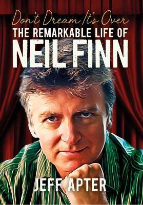 Don't Dream It's Over: The Remarkable Life Of Neil Finn - Jeff Apter - cover