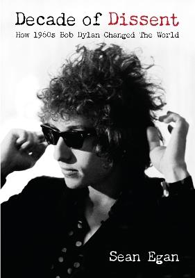Decade Of Dissent: How 1960s Bob Dylan Changed The World - Sean Egan - cover