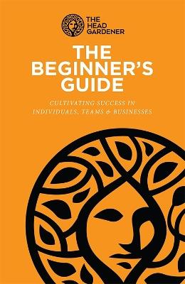 The Beginner's Guide: Cultivating Success in Individuals, Teams & Business - Caroline Beardall - cover