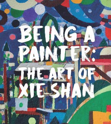 Being a Painter: The Art of Xie Shan - Joshua Gong - cover